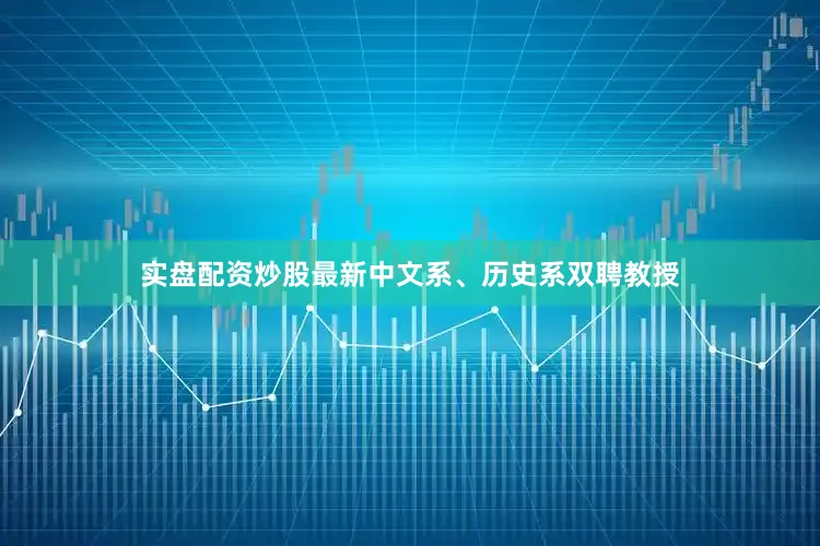 实盘配资炒股最新中文系、历史系双聘教授