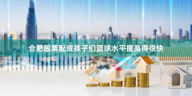 合肥股票配资孩子们篮球水平提高得很快