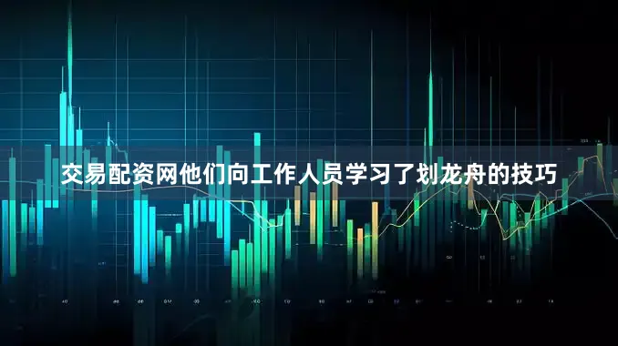 交易配资网他们向工作人员学习了划龙舟的技巧