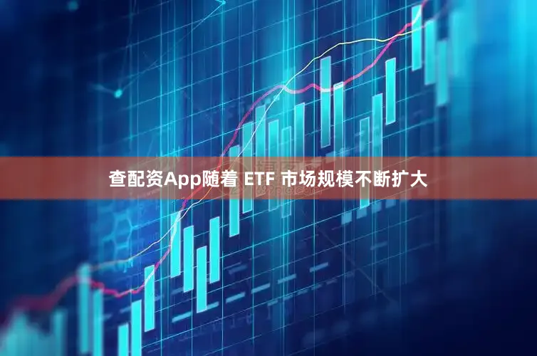 查配资App随着 ETF 市场规模不断扩大