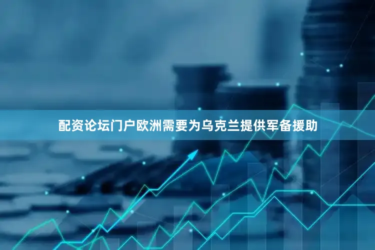 配资论坛门户欧洲需要为乌克兰提供军备援助