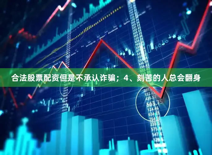 合法股票配资但是不承认诈骗；4、刻苦的人总会翻身