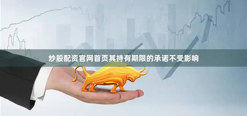 炒股配资官网首页其持有期限的承诺不受影响
