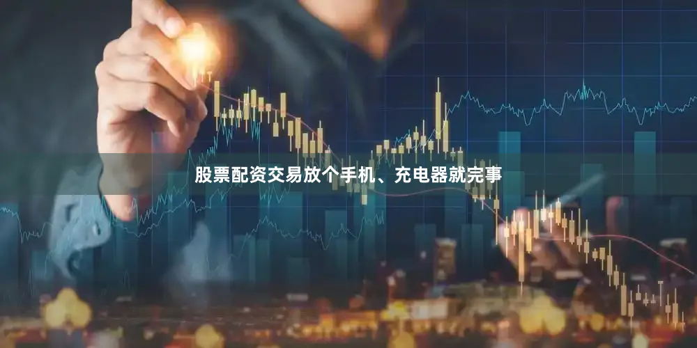 股票配资交易放个手机、充电器就完事