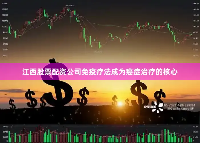江西股票配资公司免疫疗法成为癌症治疗的核心