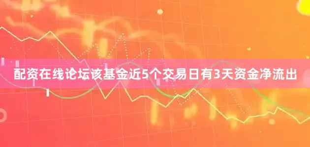 配资在线论坛该基金近5个交易日有3天资金净流出