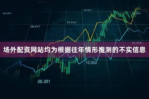 场外配资网站均为根据往年情形推测的不实信息