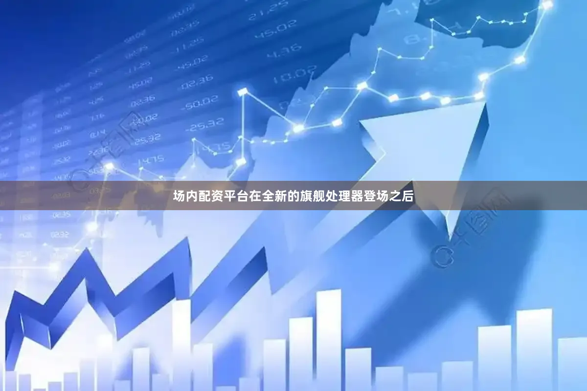 场内配资平台在全新的旗舰处理器登场之后