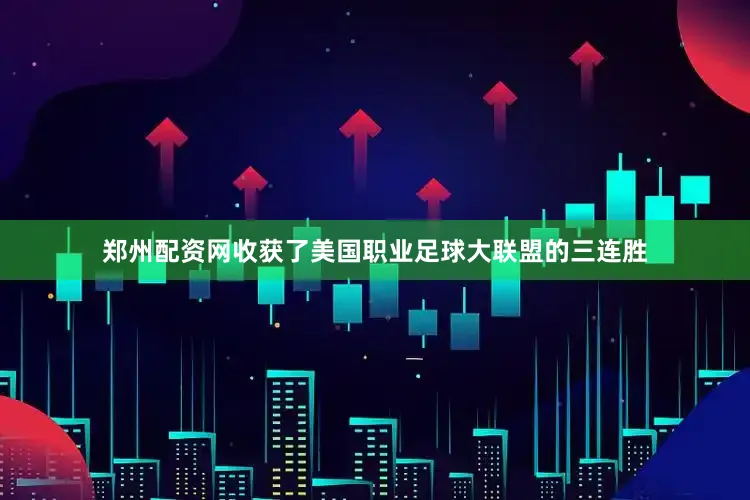 郑州配资网收获了美国职业足球大联盟的三连胜