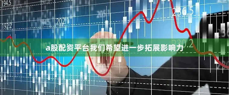 a股配资平台我们希望进一步拓展影响力
