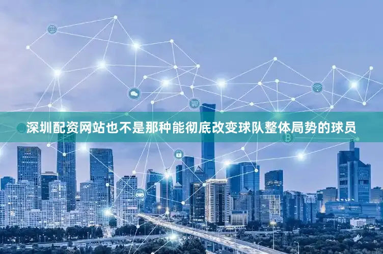 深圳配资网站也不是那种能彻底改变球队整体局势的球员