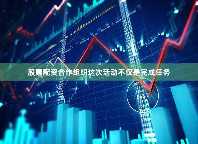 股票配资合作组织这次活动不仅是完成任务