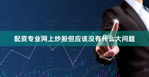配资专业网上炒股但应该没有什么大问题