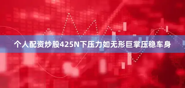 个人配资炒股425N下压力如无形巨掌压稳车身