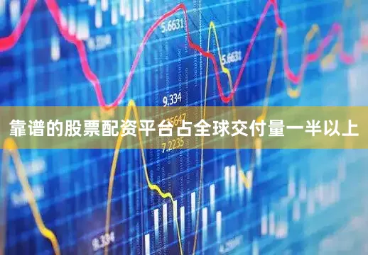 靠谱的股票配资平台占全球交付量一半以上