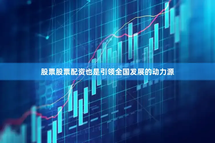 股票股票配资也是引领全国发展的动力源