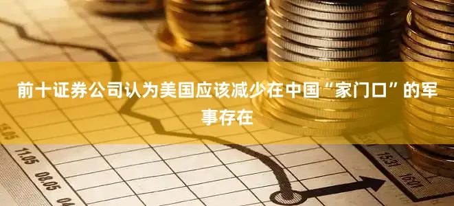 前十证券公司认为美国应该减少在中国“家门口”的军事存在