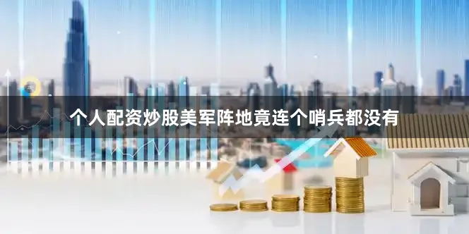 个人配资炒股美军阵地竟连个哨兵都没有