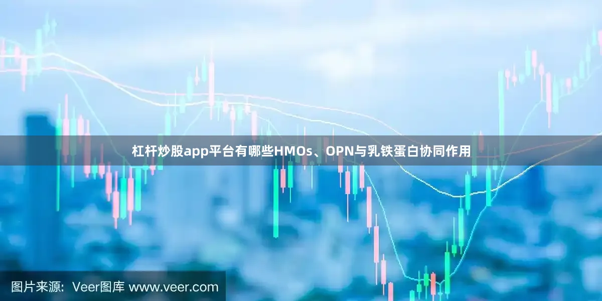 杠杆炒股app平台有哪些HMOs、OPN与乳铁蛋白协同作用
