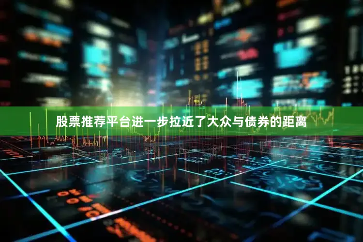 股票推荐平台进一步拉近了大众与债券的距离
