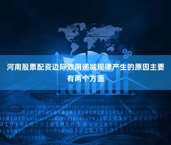 河南股票配资边际效用递减规律产生的原因主要有两个方面