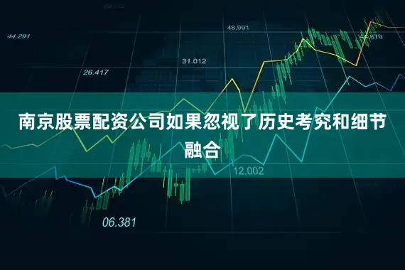 南京股票配资公司如果忽视了历史考究和细节融合