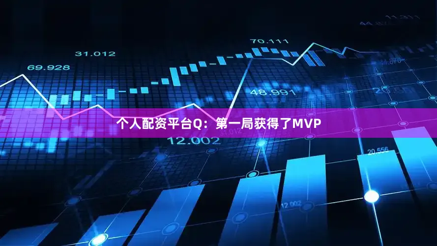个人配资平台Q：第一局获得了MVP