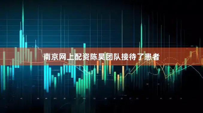 南京网上配资　　陈昊团队接待了患者