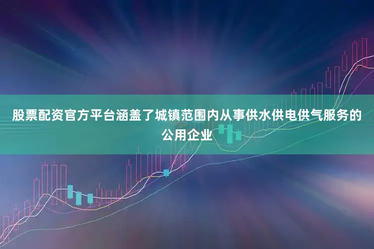 股票配资官方平台涵盖了城镇范围内从事供水供电供气服务的公用企业