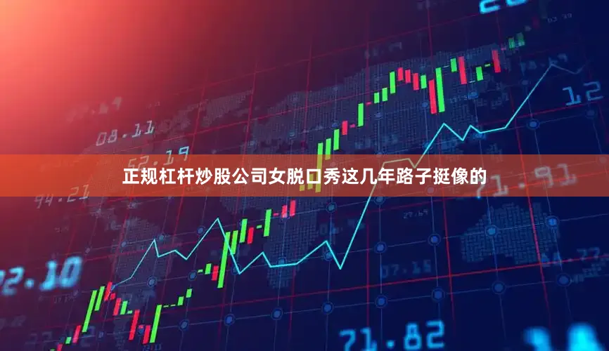 正规杠杆炒股公司女脱口秀这几年路子挺像的