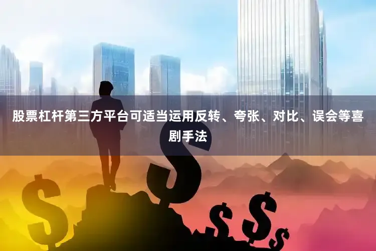 股票杠杆第三方平台可适当运用反转、夸张、对比、误会等喜剧手法