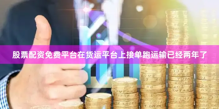 股票配资免费平台在货运平台上接单跑运输已经两年了