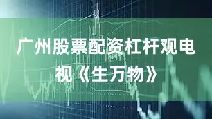 广州股票配资杠杆观电视《生万物》