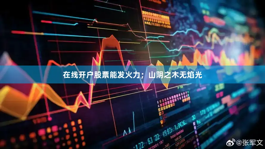 在线开户股票能发火力；山阴之木无焰光
