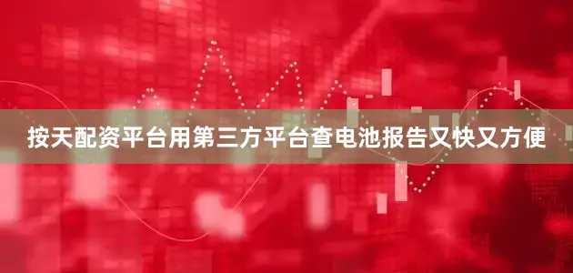 按天配资平台用第三方平台查电池报告又快又方便
