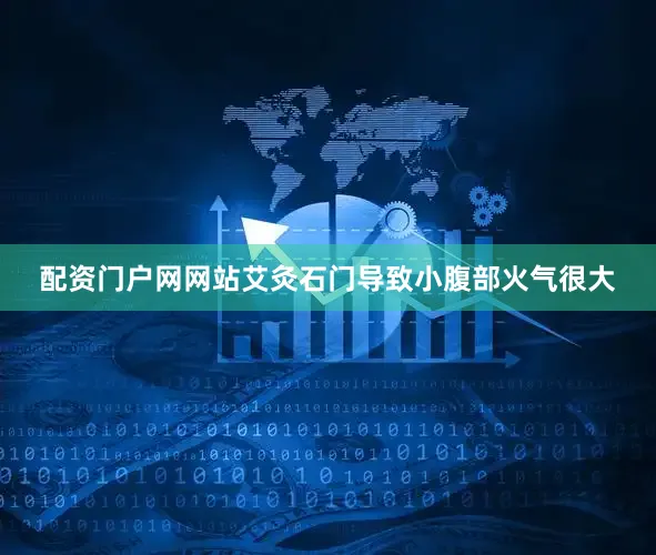 配资门户网网站艾灸石门导致小腹部火气很大