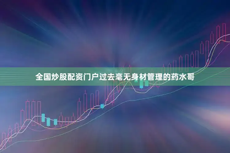 全国炒股配资门户过去毫无身材管理的药水哥