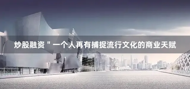 炒股融资＂一个人再有捕捉流行文化的商业天赋