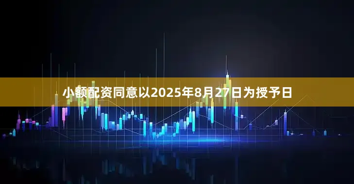 小额配资同意以2025年8月27日为授予日