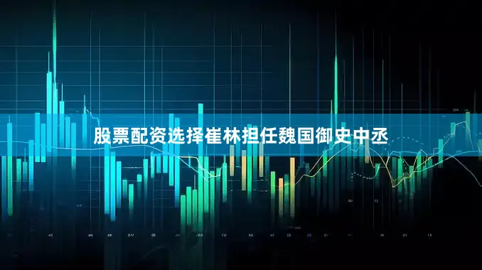 股票配资选择崔林担任魏国御史中丞