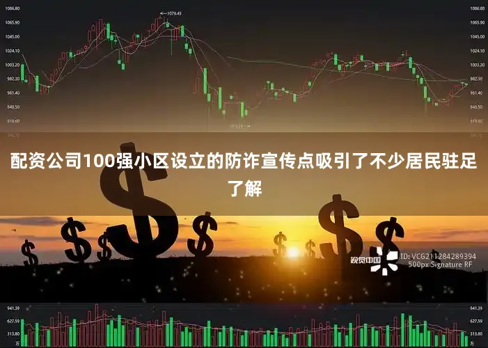 配资公司100强小区设立的防诈宣传点吸引了不少居民驻足了解