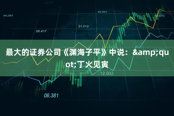 最大的证券公司《渊海子平》中说："丁火见寅