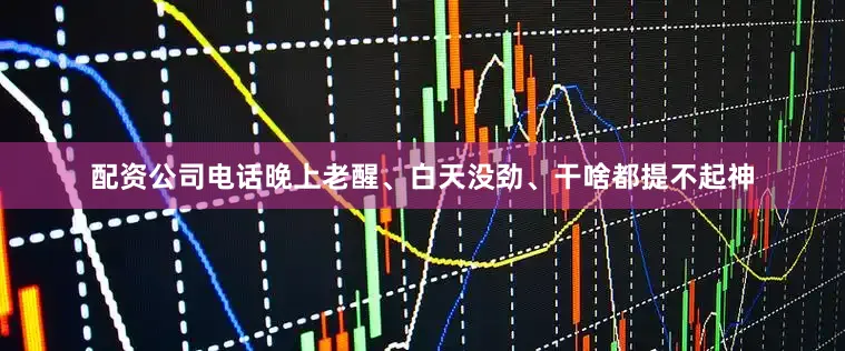 配资公司电话晚上老醒、白天没劲、干啥都提不起神