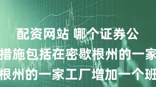配资网站 哪个证券公司开户好措施包括在密歇根州的一家工厂增加一个班次